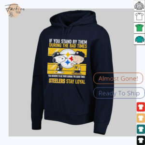 If You Stand By Them During The Bad Times You Deserve To Be There During The Good Times Steelers Stay Loyal shirt