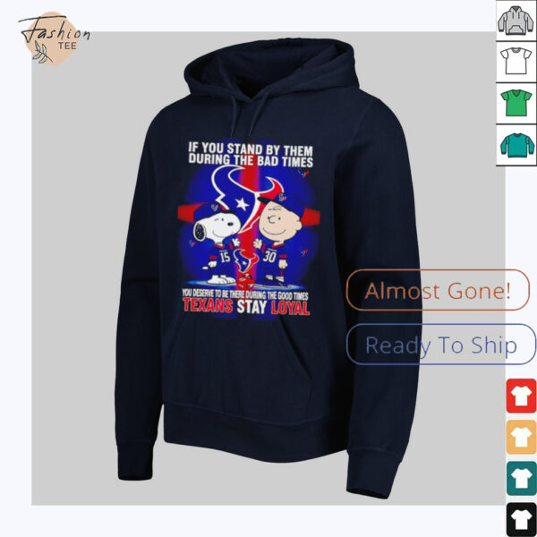 If You Stand By Them During The Bad Times You Deserve To Be There During The Good Times Texans Stay Loyal shirt