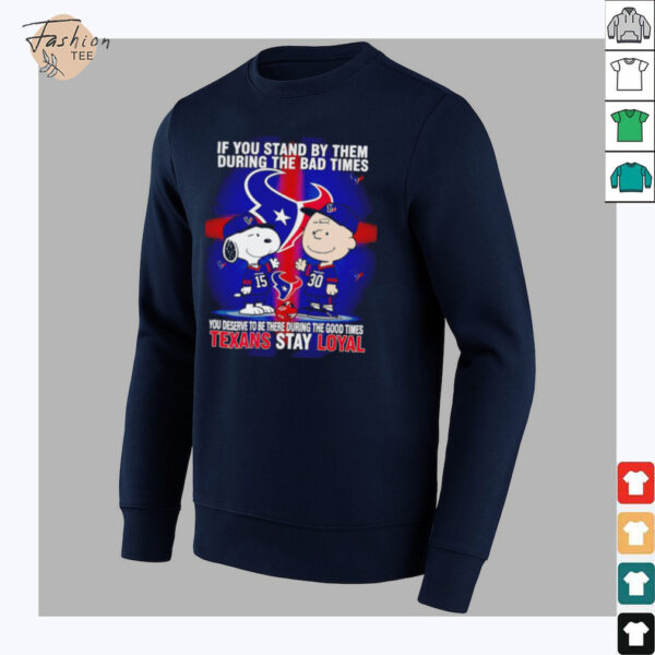 If You Stand By Them During The Bad Times You Deserve To Be There During The Good Times Texans Stay Loyal shirt