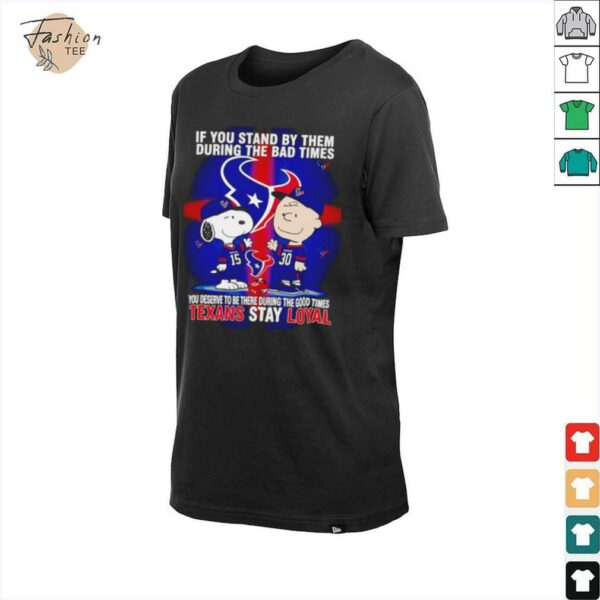 If You Stand By Them During The Bad Times You Deserve To Be There During The Good Times Texans Stay Loyal shirt