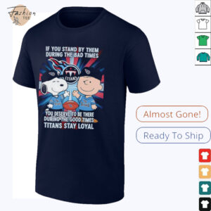 If You Stand By Them During The Bad Times You Deserve To Be There During The Good Times Titans Stay Loyal shirt