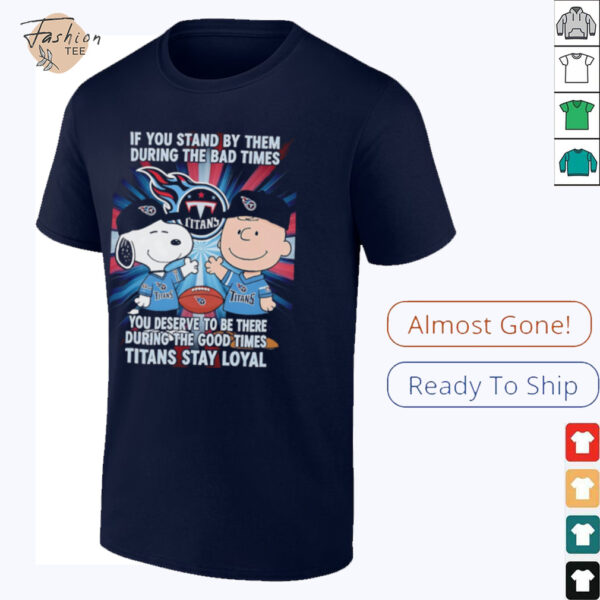 If You Stand By Them During The Bad Times You Deserve To Be There During The Good Times Titans Stay Loyal shirt