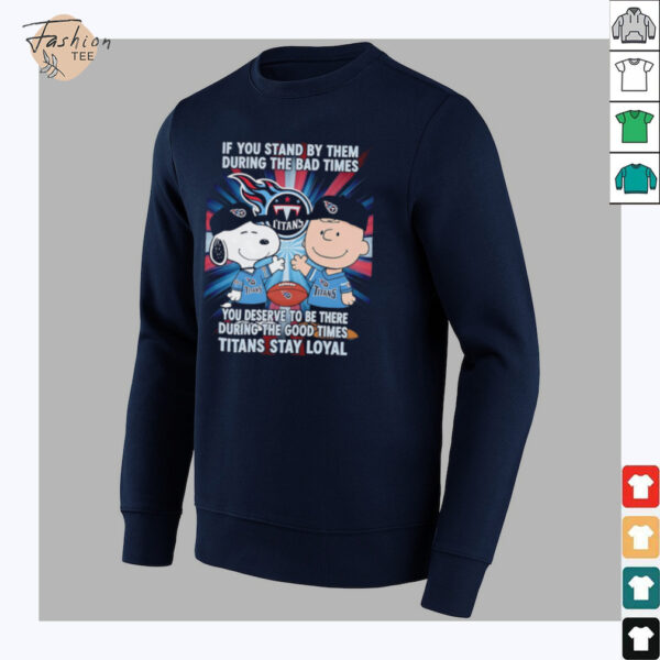If You Stand By Them During The Bad Times You Deserve To Be There During The Good Times Titans Stay Loyal shirt