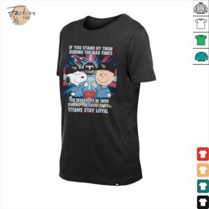 If You Stand By Them During The Bad Times You Deserve To Be There During The Good Times Titans Stay Loyal shirt