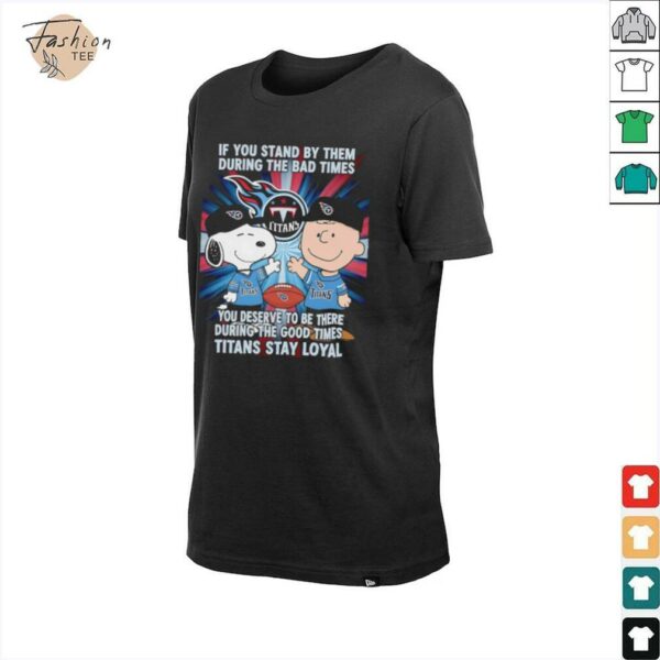 If You Stand By Them During The Bad Times You Deserve To Be There During The Good Times Titans Stay Loyal shirt