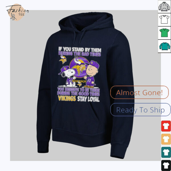 If You Stand By Them During The Bad Times You Deserve To Be There During The Good Times Vikings Stay Loyal shirt