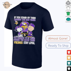 If You Stand By Them During The Bad Times You Deserve To Be There During The Good Times Vikings Stay Loyal shirt