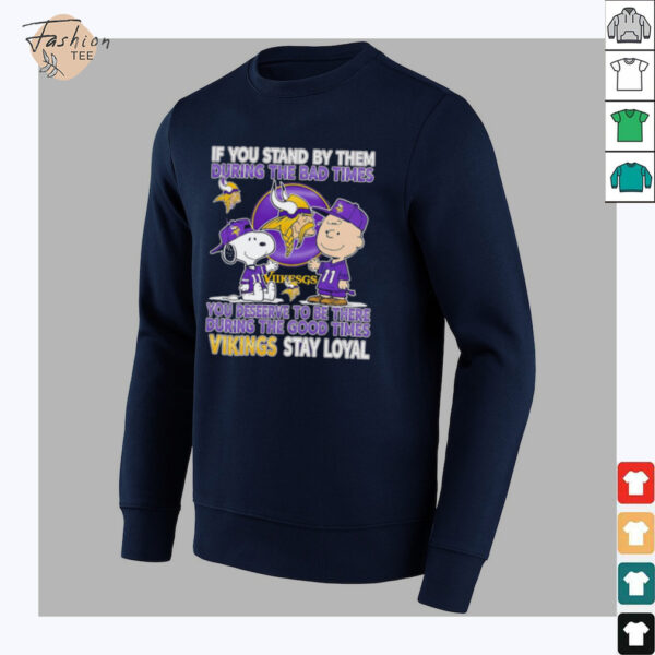 If You Stand By Them During The Bad Times You Deserve To Be There During The Good Times Vikings Stay Loyal shirt