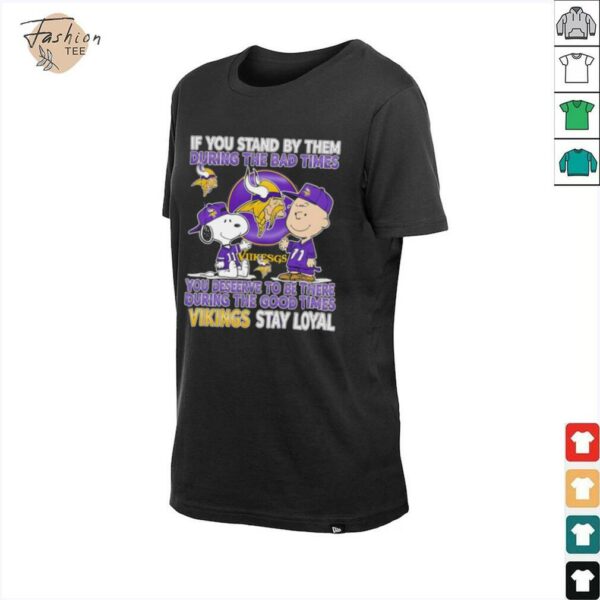 If You Stand By Them During The Bad Times You Deserve To Be There During The Good Times Vikings Stay Loyal shirt