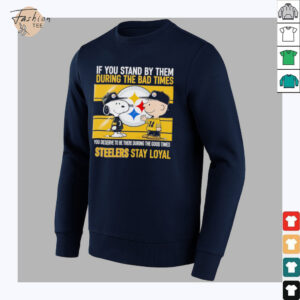 If You Stand By Them During The Bad Times You Deserve To Be There During The Good Times Steelers Stay Loyal shirt