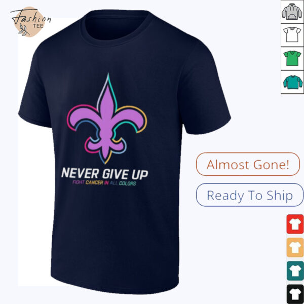 New Orleans Saints never give up Fight Cancer in all colors Shirt