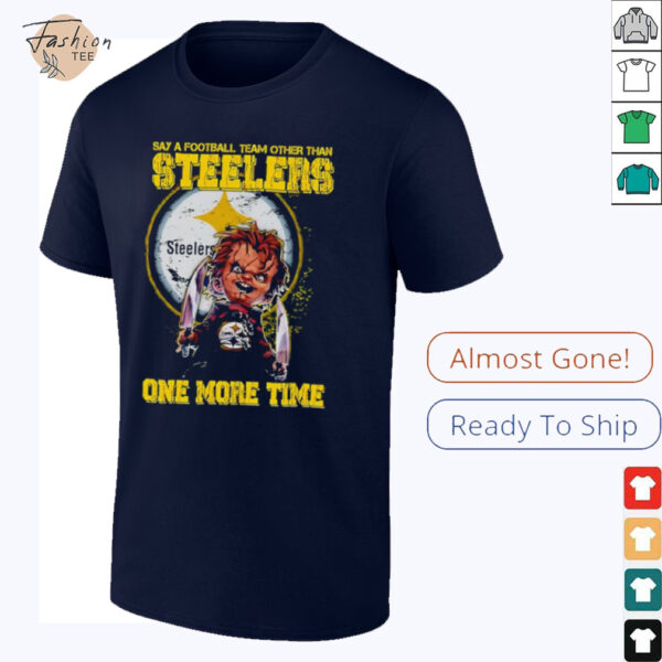 Chucky say a football team other than Pittsburgh Steelers one more time shirt
