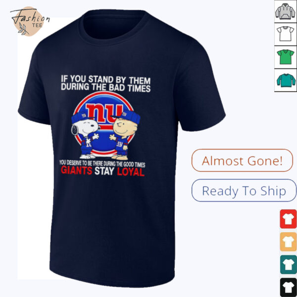 If You Stand By Them During The Bad Times You Deserve To Be There During The Good Times Giants Stay Loyal shirt