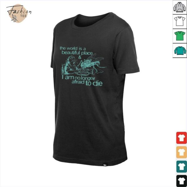 The world is a beautiful place and I am no longer afraid to die shirt