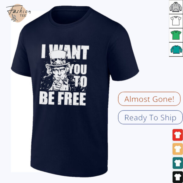 Uncle Sam I want you to be free patriotic USA 4th of July shirt