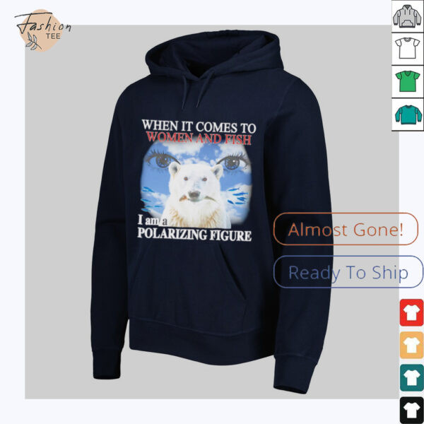 When it comes to women and fish I am a polarizing figure shirt