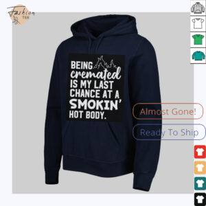 Being cremated is my last chance at a smokin’ hot body shirt