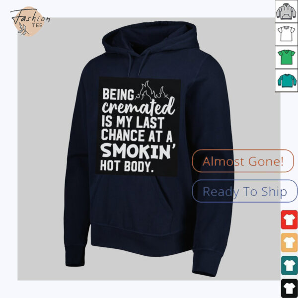 Being cremated is my last chance at a smokin’ hot body shirt